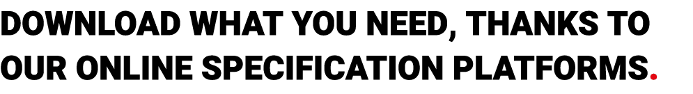 download what you need, thanks to our online specification platforms.