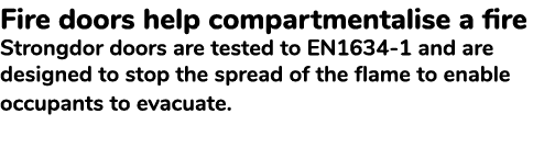 Fire doors help compartmentalise a fire Strongdor doors are tested to EN1634 1 and are designed to stop the spread of...