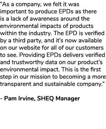 “As a company, we felt it was important to produce EPDs as there is a lack of awareness around the environmental impa...
