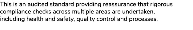 This is an audited standard providing reassurance that rigorous compliance checks across multiple areas are undertake...