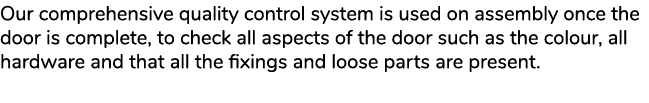 Our comprehensive quality control system is used on assembly once the door is complete, to check all aspects of the d...