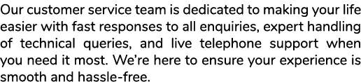 Our customer service team is dedicated to making your life easier with fast responses to all enquiries, expert handli...