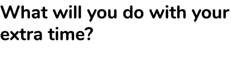 What will you do with your extra time?​