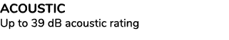 ACOUSTIC Up to 39 dB acoustic rating